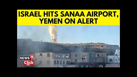 Israel Yemen War | Israel Strikes Sanaa Airport And Other Houthi Targets Across Yemen | N18G