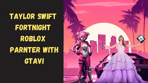 Taylor Swift, Roblox and Fortnite in GTAVI. Oh, my, what a combo