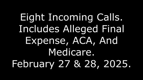 Eight Incoming Calls: Includes Alleged Final Expense, ACA, And Medicare, February 27 & 28, 2025