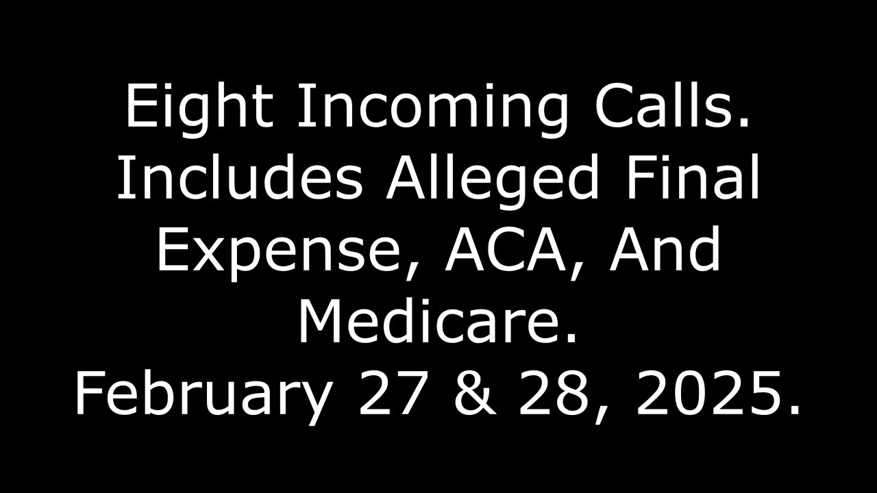 Eight Incoming Calls: Includes Alleged Final Expense, ACA, And Medicare, February 27 & 28, 2025