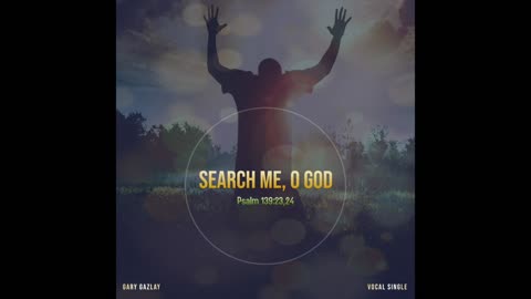 SEARCH ME, O GOD – (Psalm 139:23,24)