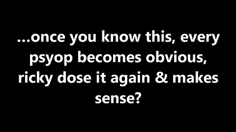 …once you know this, every psyop becomes obvious, ricky dose it again & makes sense?