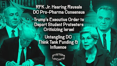 RFK Jr. Hearing Reveals DC Pro-Pharma Consensus, DJT's Executive Order to Deport Student Protesters Criticizing Israel, Untangling DC Think-Tank Funding and Influence, and More! | Glenn Greenwald's SYSTEM UPDATE