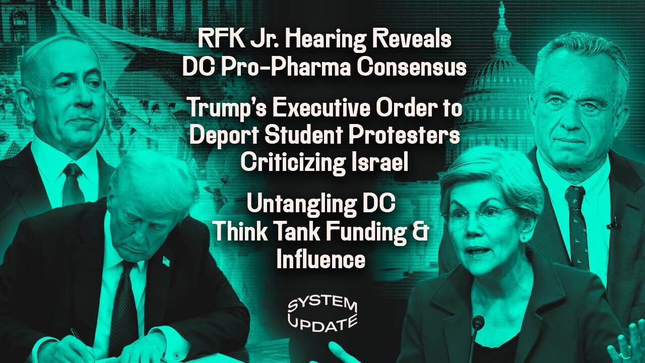 RFK Jr. Hearing Reveals DC Pro-Pharma Consensus, DJT's Executive Order to Deport Student Protesters Criticizing Israel, Untangling DC Think-Tank Funding and Influence, and More! | Glenn Greenwald's SYSTEM UPDATE