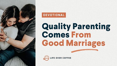 Parenting Day 2: Quality Parenting Comes From Good Marriages