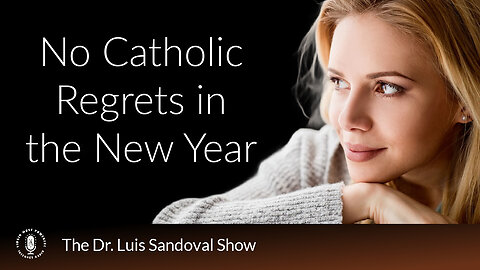 26 Dec 24, The Dr. Luis Sandoval Show: No Catholic Regrets in the New Year