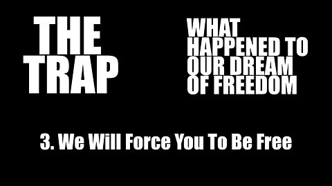 The Trap: What Happened to Our Dream of Freedom | 3. We Will Force You To Be Free