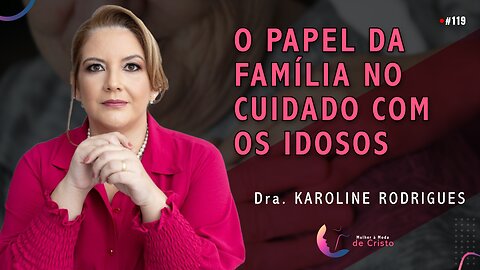 O PAPEL DA FAMÍLIA NO CUIDADO COM OS IDOSOS | Dra. Karoline Rodrigues #119