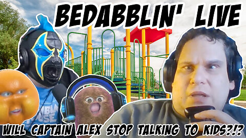 Bedabblin' Live: Will Captain Alex stop making friends with CHILDREN?!?!