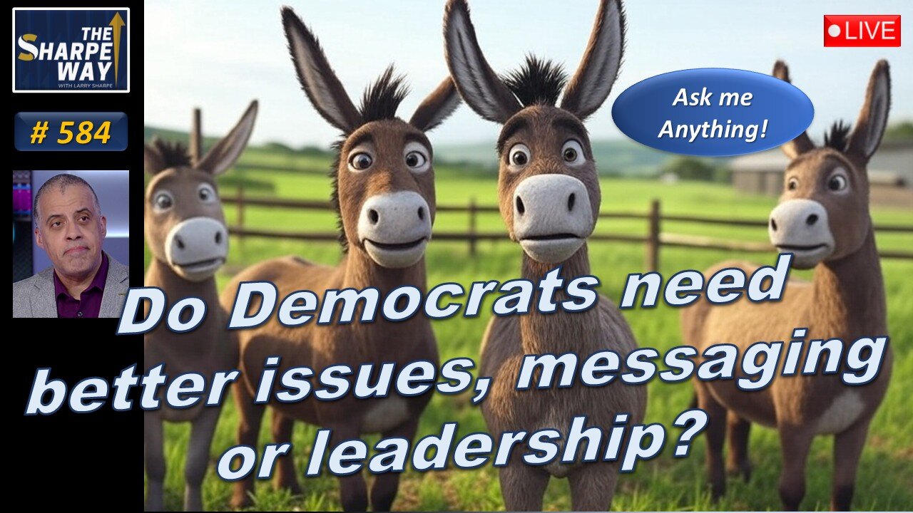 Sharpe Way No. 584! Do Democrats need better issues, messaging or leadership? LIVE Ask me Anything!