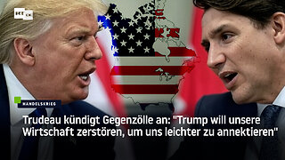 Trudeau kündigt Gegenzölle an: "Trump will unsere Wirtschaft zerstören"