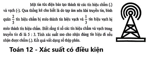 Toán 12: Xác suất có điều kiện: Một tin tức điện báo tạo thành từ các tín hiệu