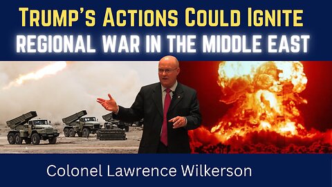 Colonel Lawrence Wilkerson: Trump’s Actions Could Ignite a Regional Conflict in the Middle East