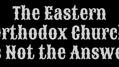 The Eastern Orthodox Church is Not the Answer