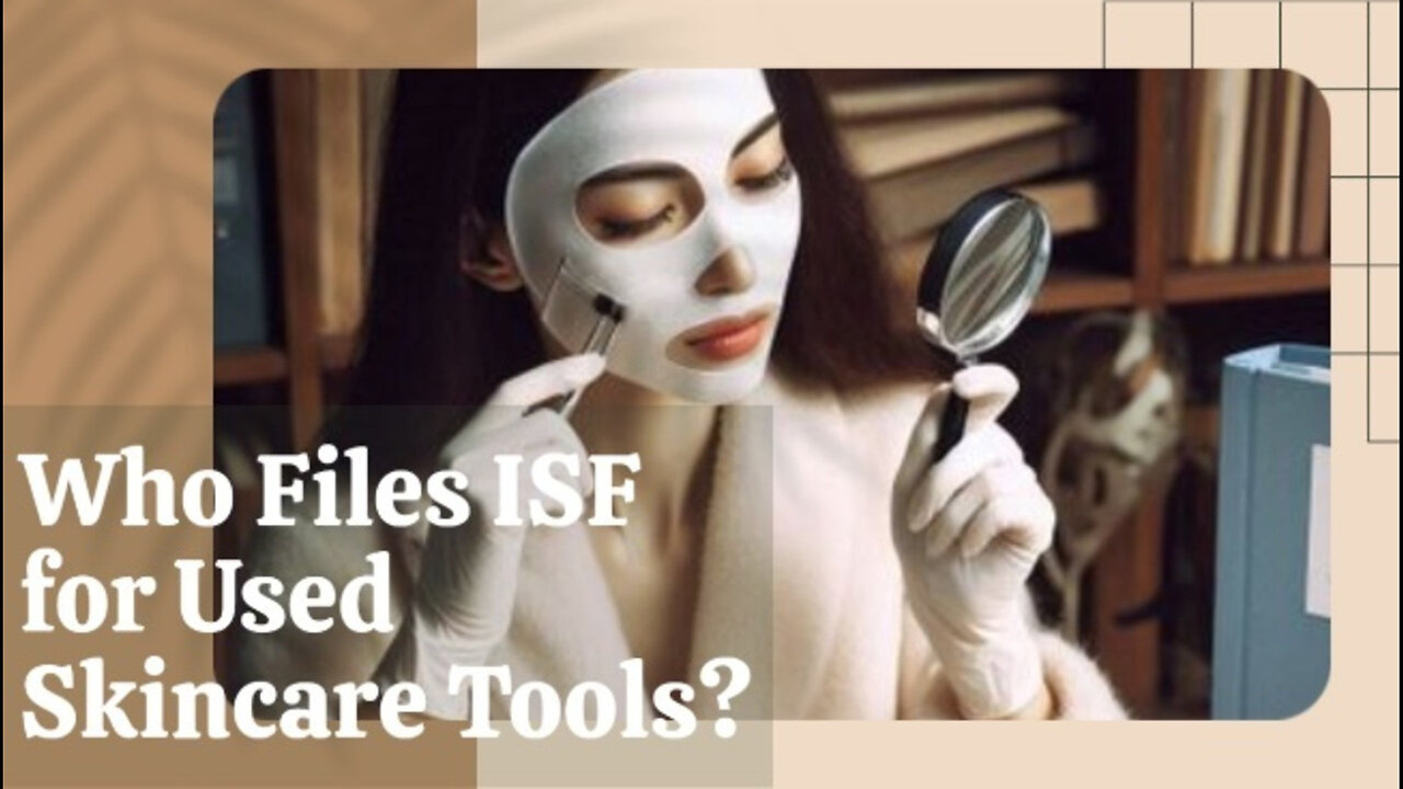 Demystifying ISF Filing: Who Should File for Used Skin Care Tools? Find Out Now!