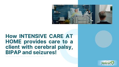 How INTENSIVE CARE AT HOME Provides Care to a Client with Cerebral Palsy, BIPAP and Seizures!