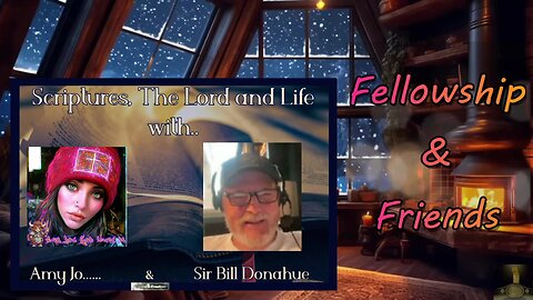 #347- Fellowship & Friends: Today!-Discussions with AmyJo & Sir Bill Donahue - Prerecorded!