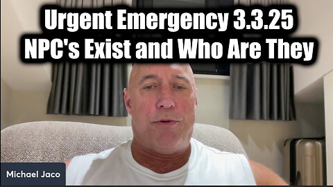 Michael Jaco Urgent Emergency 3.3.25: NPC's Exist and Who Are They