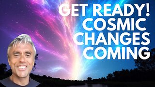 GET READY! COSMIC CHANGES ARE COMING THAT WILL CHANGE HUMANITY FOREVER!