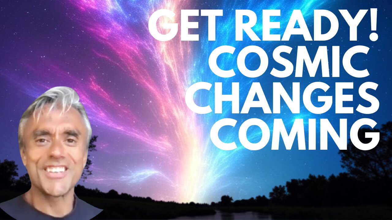 GET READY! COSMIC CHANGES ARE COMING THAT WILL CHANGE HUMANITY FOREVER!