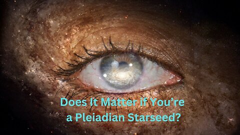 Does It Matter if You’re a Pleiadian Starseed? ∞The Creators ~Channeled by Daniel Scranton