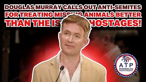 DOUGLAS MURRAY CALLS OUT ANTI-SEMITES FOR TREATING MISSING ANIMALS BETTER THAN THE ISRAELI HOSTAGES!