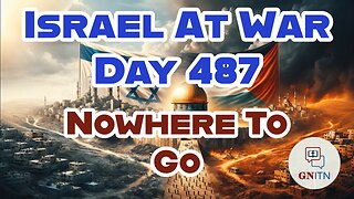 GNITN Special Edition Israel At War Day 487: Nowhere To Go