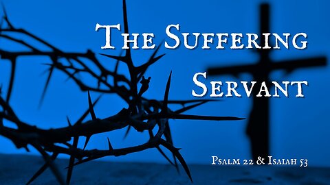 The Suffering Servant - Psalm 22 & Isaiah 53