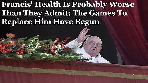 "Francis Health Is Probably Worse Than They Admit: The Games To Replace Him Have Begun!" (18Feb2025) Return to Tradition