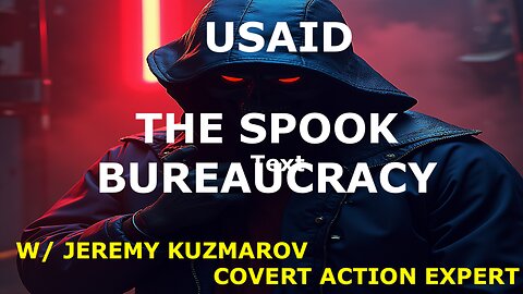 USAID AND THE SPOOK BUREAUCRACY - W/ JEREMY KUZMAROV - COVERT ACTION EXPERT