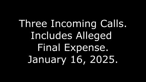 Three Incoming Calls: Includes Alleged Final Expense, January 16, 2025