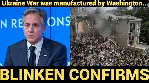 BLINKEN CONFIRMS ...war in Ukraine manufactured by Washington