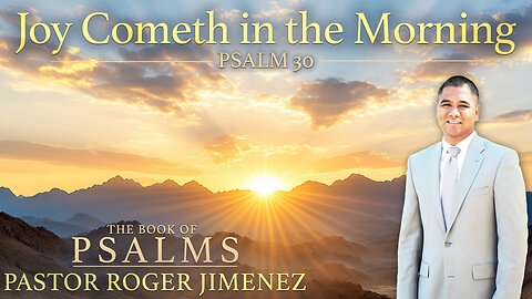 Joy Cometh in the Morning (Psalm 30) | Pastor Roger Jimenez