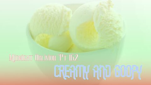 Midnight Oblivion Pt 162: Creamy and Goopy