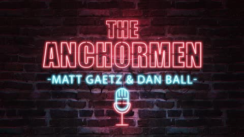 Anchormen with Matt Gaetz & Dan Ball