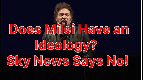 Does Milei Have an Ideology? Sky News Says No!