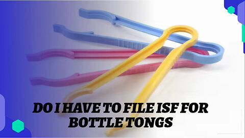 Demystifying ISF Filing: Do You Need it for Bottle Tongs? Find Out Now!