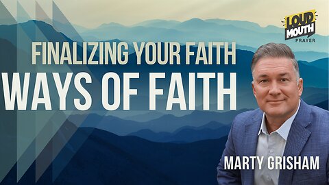 WAYS OF FAITH - Finalizing Your Faith - Marty Grisham of Loudmouth Prayer