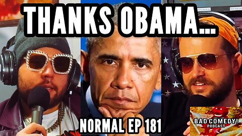 THANKS OBAMA! - Bad Comedy! Podcast | Normal Ep 181