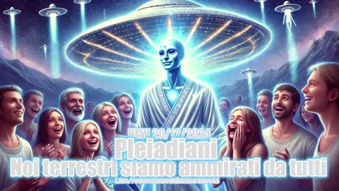 NEW 26/12/2024 - Pleiadiani. Noi terrestri siamo ammirati da tutti -