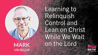 Learning to Relinquish Control and Lean on Christ While We Wait on the Lord - Mark Vroegop