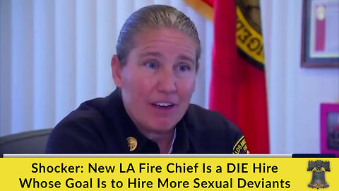 Shocker: New LA Fire Chief Is a DIE Hire Whose Goal Is to Hire More Sexual Deviants