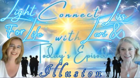 Light for Life, Connect w/Liss & Lori, Episode 55: Illusion