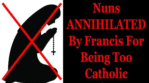 Nuns ANNIHILATED By Francis For Being Too Catholic