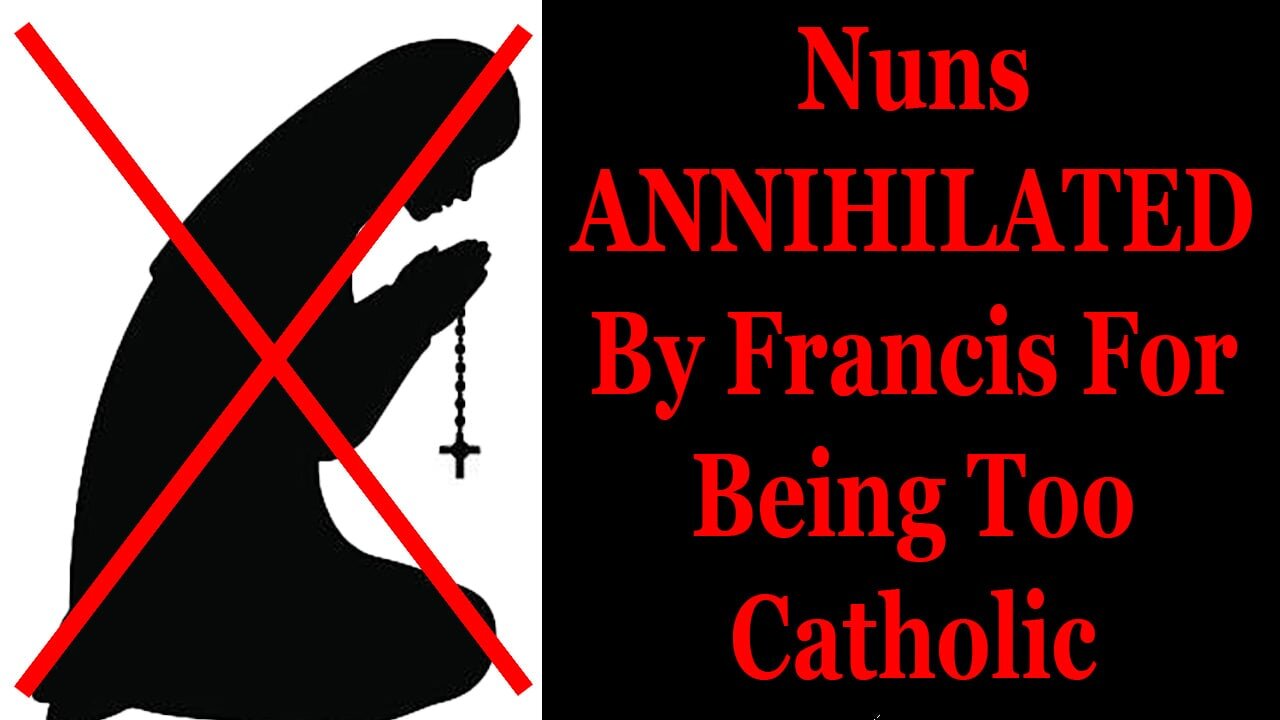 Nuns ANNIHILATED By Francis For Being Too Catholic
