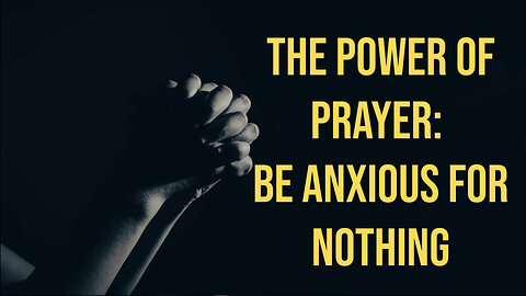 The Power of Prayer: Be Anxious for Nothing