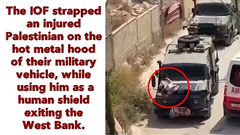 The IOF strapped an injured Palestinian on the hot metal hood of their military vehicle