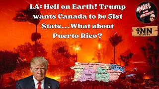 LA: Hell on Earth! Trump wants Canada to be 51st State...What about PR? Angel In The Afternoon EP89