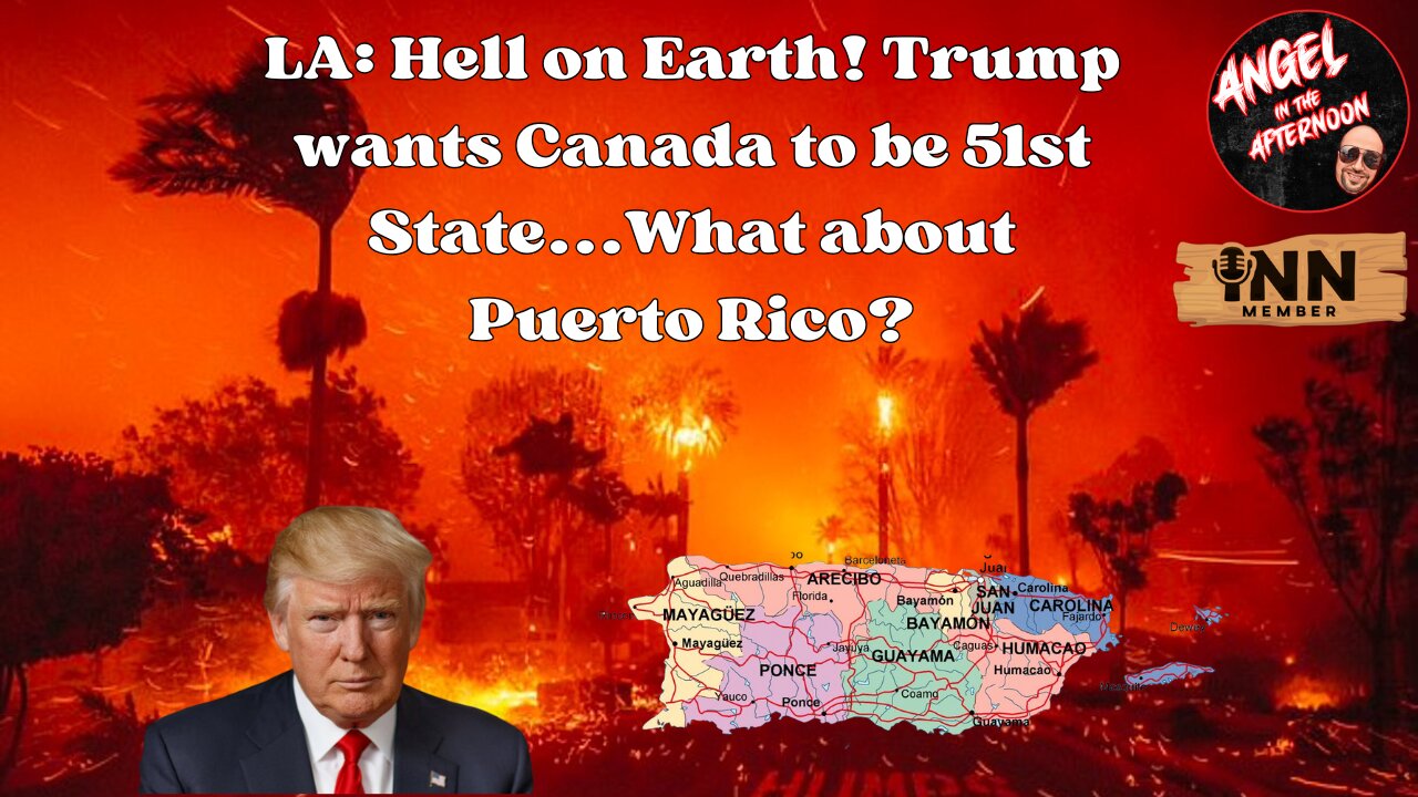 LA: Hell on Earth! Trump wants Canada to be 51st State...What about PR? Angel In The Afternoon EP89