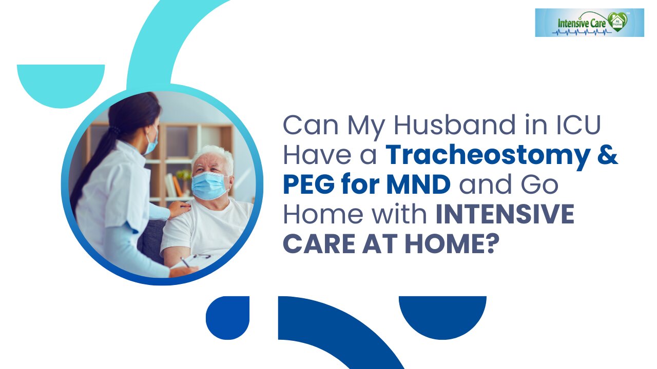 Can My Husband in ICU Have a Tracheostomy& PEG for MND and Go Home with INTENSIVE CARE AT HOME?